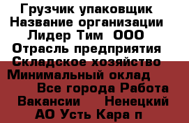 Грузчик-упаковщик › Название организации ­ Лидер Тим, ООО › Отрасль предприятия ­ Складское хозяйство › Минимальный оклад ­ 16 000 - Все города Работа » Вакансии   . Ненецкий АО,Усть-Кара п.